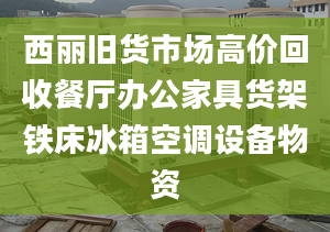 西麗舊貨市場(chǎng)高價(jià)回收餐廳辦公家具貨架鐵床冰箱空調(diào)設(shè)備物資