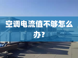 空調(diào)電流值不夠怎么辦？