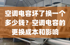 空調(diào)電容壞了換一個多少錢？空調(diào)電容的更換成本和影響