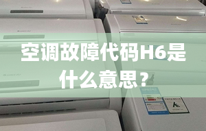 空調(diào)故障代碼H6是什么意思？