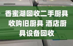 香蜜湖回收二手廚具 收購(gòu)舊廚具 酒店廚具設(shè)備回收