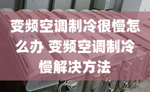 變頻空調(diào)制冷很慢怎么辦 變頻空調(diào)制冷慢解決方法