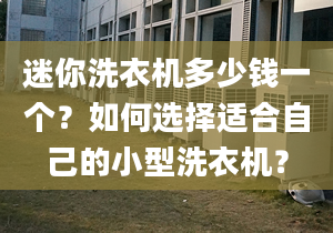 迷你洗衣機(jī)多少錢一個？如何選擇適合自己的小型洗衣機(jī)？