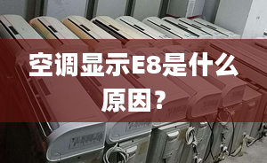 空調(diào)顯示E8是什么原因？