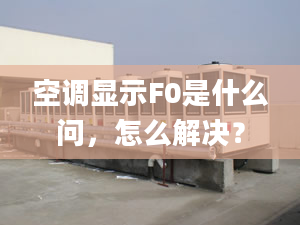 空調(diào)顯示F0是什么問(wèn)，怎么解決？