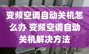 變頻空調(diào)自動關(guān)機怎么辦 變頻空調(diào)自動關(guān)機解決方法