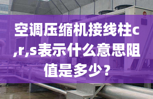 空調(diào)壓縮機(jī)接線柱c,r,s表示什么意思阻值是多少？