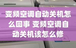 變頻空調自動關機怎么回事 變頻空調自動關機該怎么修