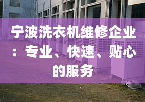 寧波洗衣機維修企業(yè)：專業(yè)、快速、貼心的服務(wù)