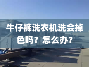 牛仔褲洗衣機(jī)洗會(huì)掉色嗎？怎么辦？