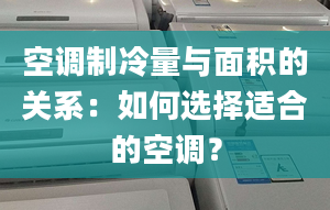 空調(diào)制冷量與面積的關(guān)系：如何選擇適合的空調(diào)？