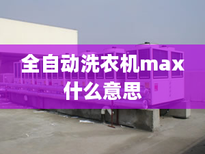 全自動(dòng)洗衣機(jī)max什么意思