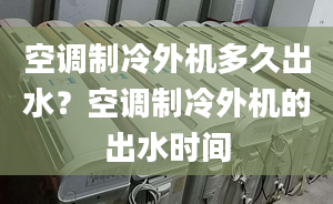 空調(diào)制冷外機(jī)多久出水？空調(diào)制冷外機(jī)的出水時(shí)間