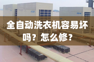 全自動洗衣機容易壞嗎？怎么修？