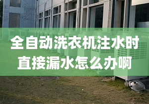 全自動洗衣機注水時直接漏水怎么辦啊