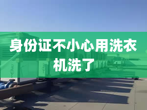 身份證不小心用洗衣機(jī)洗了