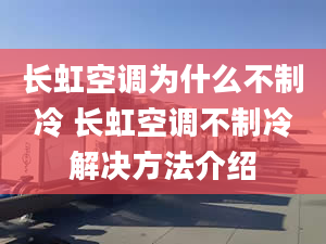 長虹空調(diào)為什么不制冷 長虹空調(diào)不制冷解決方法介紹