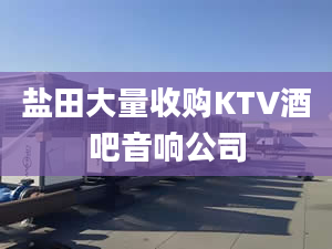 鹽田大量收購(gòu)KTV酒吧音響公司