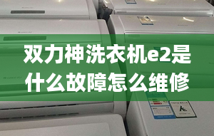 雙力神洗衣機(jī)e2是什么故障怎么維修