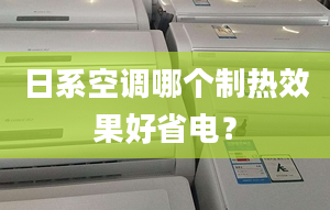 日系空調(diào)哪個制熱效果好省電？