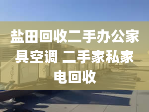 鹽田回收二手辦公家具空調(diào) 二手家私家電回收