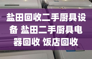 鹽田回收二手廚具設(shè)備 鹽田二手廚具電器回收 飯店回收