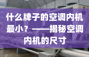 什么牌子的空調(diào)內(nèi)機(jī)最?。俊颐乜照{(diào)內(nèi)機(jī)的尺寸