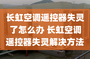 長虹空調(diào)遙控器失靈了怎么辦 長虹空調(diào)遙控器失靈解決方法