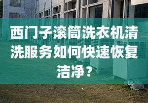 西門子滾筒洗衣機(jī)清洗服務(wù)如何快速恢復(fù)潔凈？