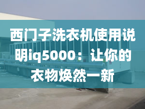 西門子洗衣機(jī)使用說明iq5000：讓你的衣物煥然一新