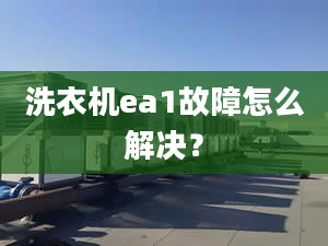 洗衣機(jī)ea1故障怎么解決？