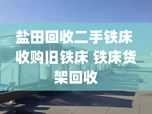 鹽田回收二手鐵床 收購(gòu)舊鐵床 鐵床貨架回收