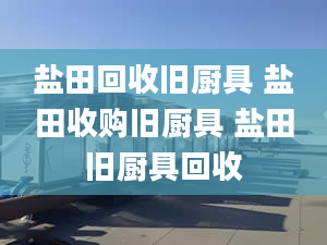 鹽田回收舊廚具 鹽田收購(gòu)舊廚具 鹽田舊廚具回收