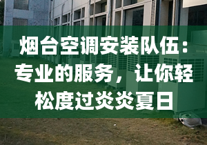 煙臺空調安裝隊伍：專業(yè)的服務，讓你輕松度過炎炎夏日