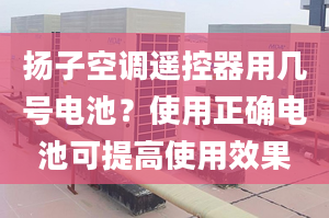 揚(yáng)子空調(diào)遙控器用幾號(hào)電池？使用正確電池可提高使用效果