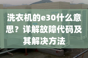 洗衣機(jī)的e30什么意思？詳解故障代碼及其解決方法