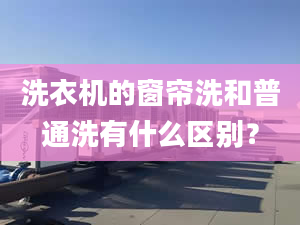 洗衣機的窗簾洗和普通洗有什么區(qū)別？