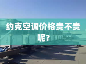 約克空調(diào)價格貴不貴呢？