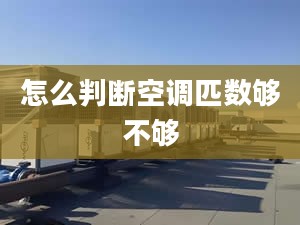 怎么判斷空調(diào)匹數(shù)夠不夠