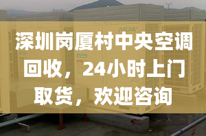 深圳崗廈村中央空調(diào)回收，24小時(shí)上門取貨，歡迎咨詢