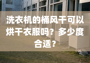 洗衣機的桶風干可以烘干衣服嗎？多少度合適？