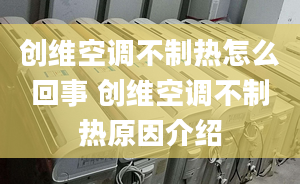 創(chuàng)維空調(diào)不制熱怎么回事 創(chuàng)維空調(diào)不制熱原因介紹