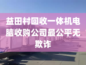 益田村回收一體機(jī)電腦收購(gòu)公司最公平無(wú)欺詐