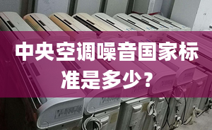 中央空調噪音國家標準是多少？