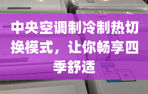 中央空調(diào)制冷制熱切換模式，讓你暢享四季舒適