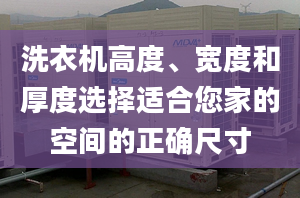 洗衣機(jī)高度、寬度和厚度選擇適合您家的空間的正確尺寸