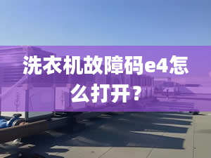 洗衣機故障碼e4怎么打開？