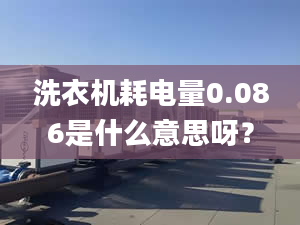 洗衣機(jī)耗電量0.086是什么意思呀？