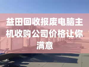 益田回收?qǐng)?bào)廢電腦主機(jī)收購(gòu)公司價(jià)格讓你滿意