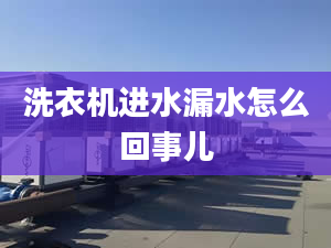 洗衣機(jī)進(jìn)水漏水怎么回事兒